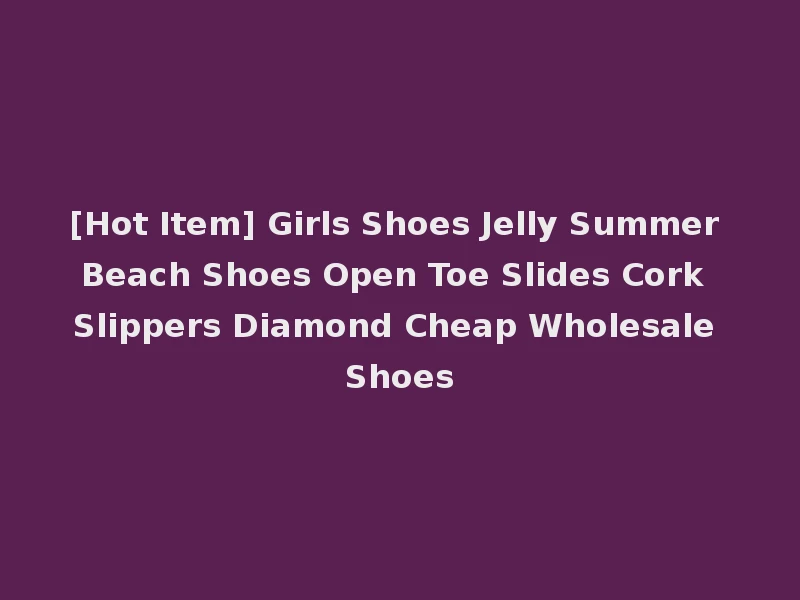 [Hot Item] Girls Shoes Jelly Summer Beach Shoes Open Toe Slides Cork Slippers Diamond Cheap Wholesale Shoes