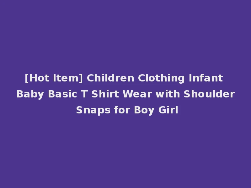 [Hot Item] Children Clothing Infant Baby Basic T Shirt Wear with Shoulder Snaps for Boy Girl