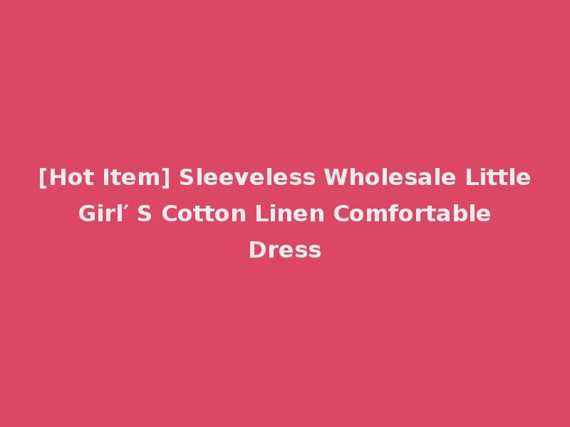 [Hot Item] Sleeveless Wholesale Little Girl′ S Cotton Linen Comfortable Dress