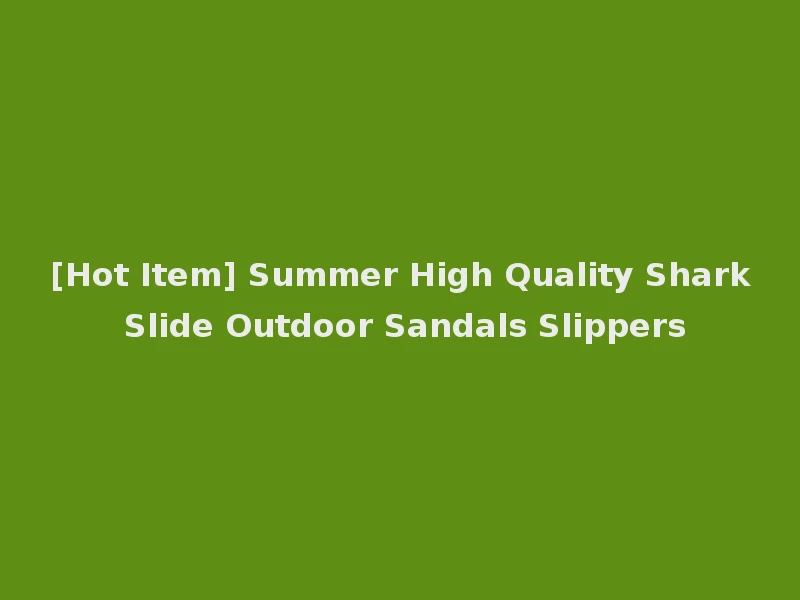 [Hot Item] Summer High Quality Shark Slide Outdoor Sandals Slippers