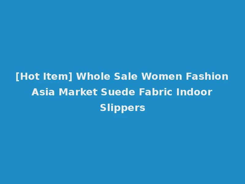 [Hot Item] Whole Sale Women Fashion Asia Market Suede Fabric Indoor Slippers
