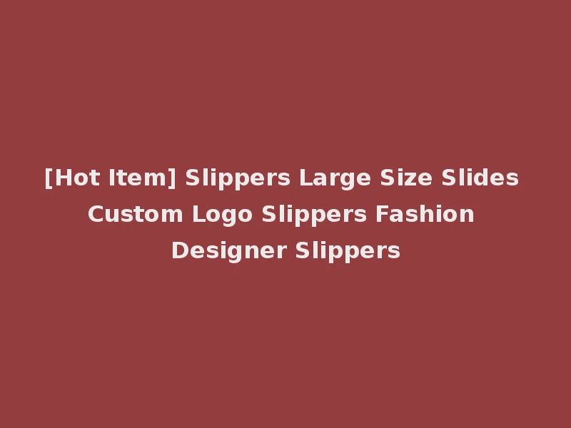 [Hot Item] Slippers Large Size Slides Custom Logo Slippers Fashion Designer Slippers