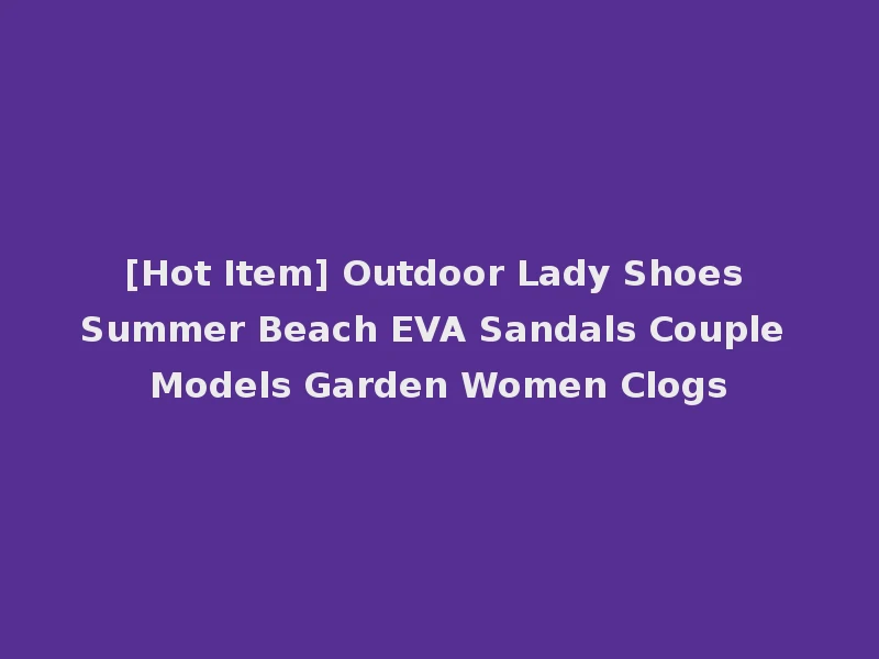 [Hot Item] Outdoor Lady Shoes Summer Beach EVA Sandals Couple Models Garden Women Clogs