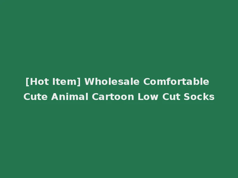 [Hot Item] Wholesale Comfortable Cute Animal Cartoon Low Cut Socks