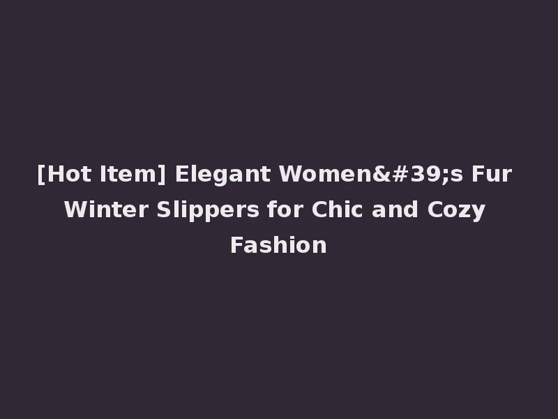 [Hot Item] Elegant Women's Fur Winter Slippers for Chic and Cozy Fashion