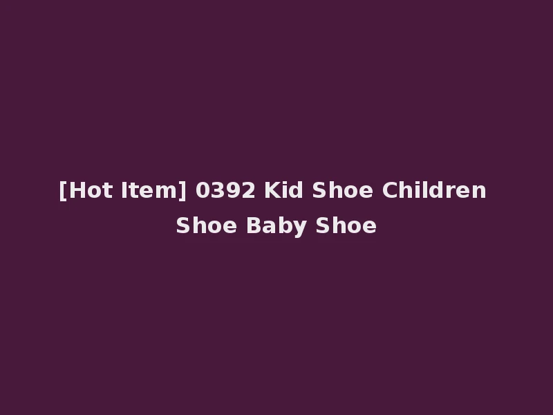 [Hot Item] 0392 Kid Shoe Children Shoe Baby Shoe