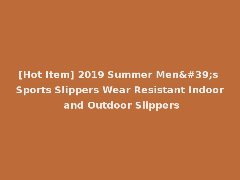 [Hot Item] 2019 Summer Men's Sports Slippers Wear Resistant Indoor and Outdoor Slippers