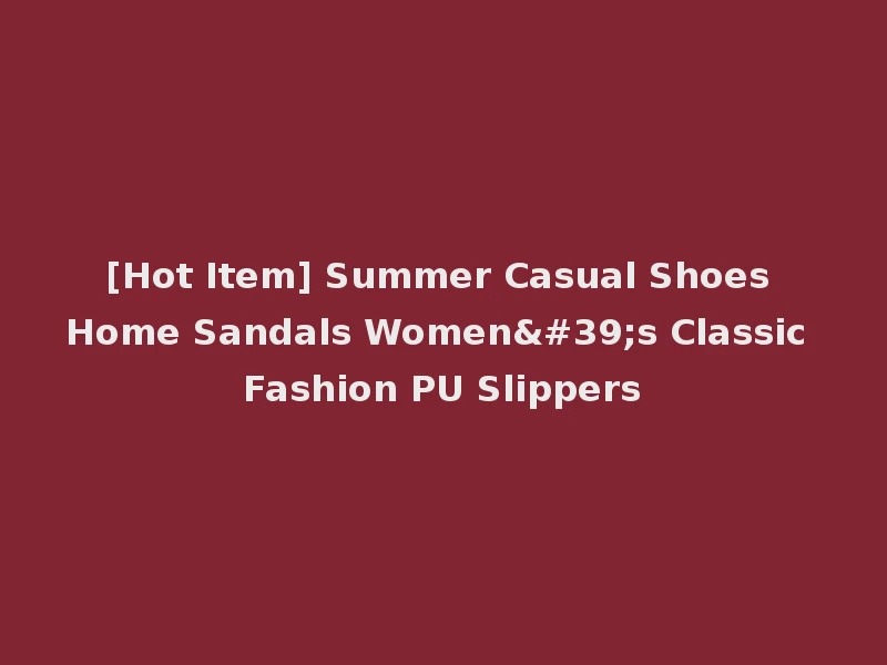 [Hot Item] Summer Casual Shoes Home Sandals Women's Classic Fashion PU Slippers