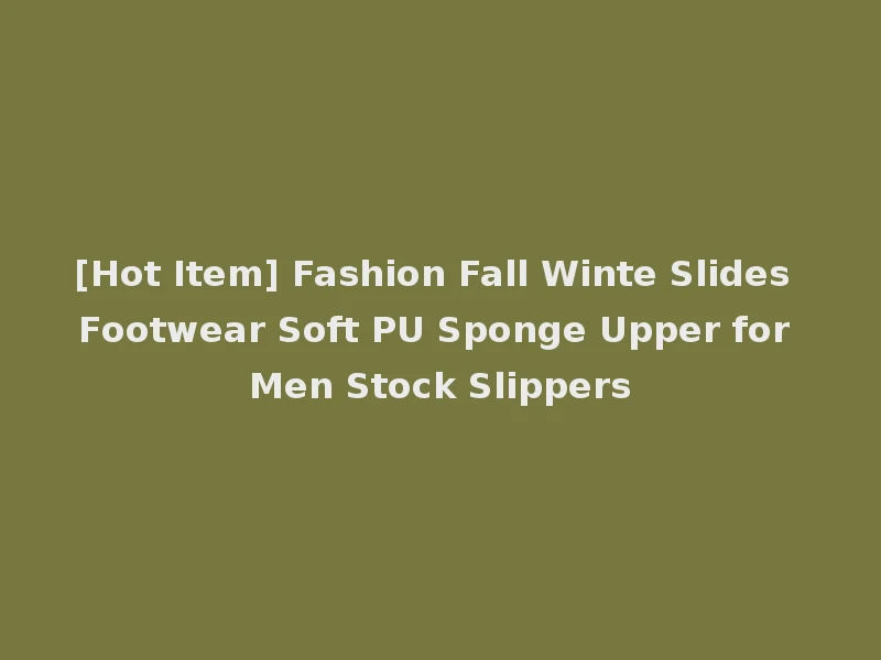 [Hot Item] Fashion Fall Winte Slides Footwear Soft PU Sponge Upper for Men Stock Slippers