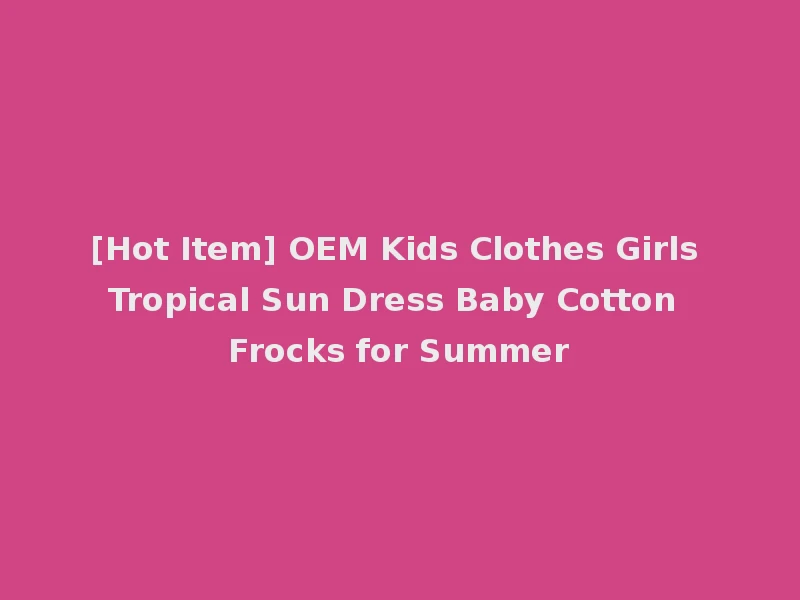 [Hot Item] OEM Kids Clothes Girls Tropical Sun Dress Baby Cotton Frocks for Summer
