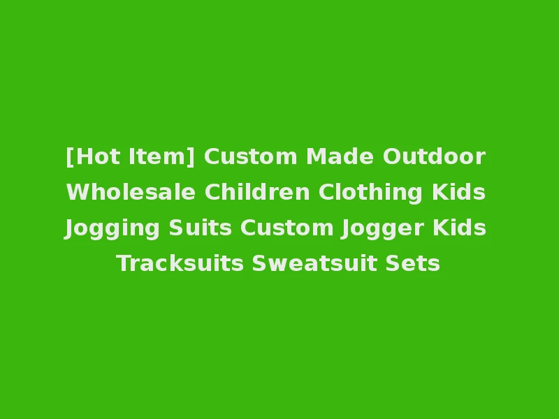 [Hot Item] Custom Made Outdoor Wholesale Children Clothing Kids Jogging Suits Custom Jogger Kids Tracksuits Sweatsuit Sets