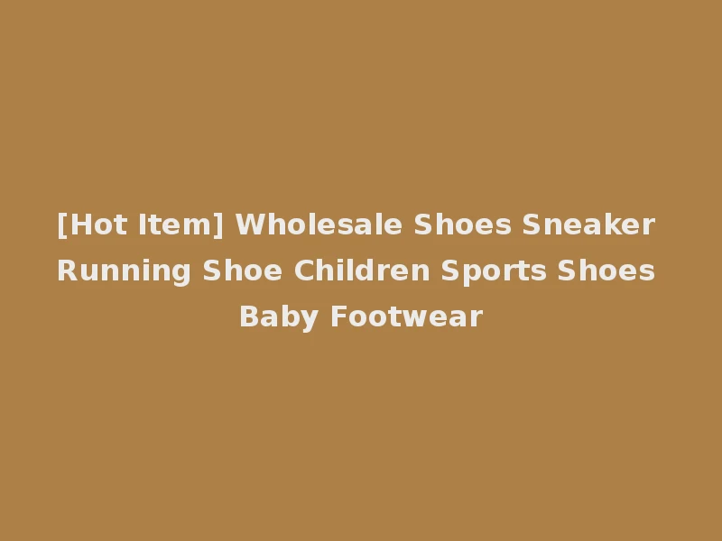 [Hot Item] Wholesale Shoes Sneaker Running Shoe Children Sports Shoes Baby Footwear