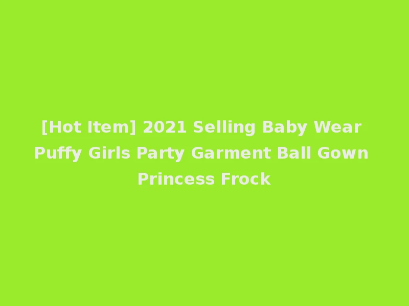 [Hot Item] 2021 Selling Baby Wear Puffy Girls Party Garment Ball Gown Princess Frock