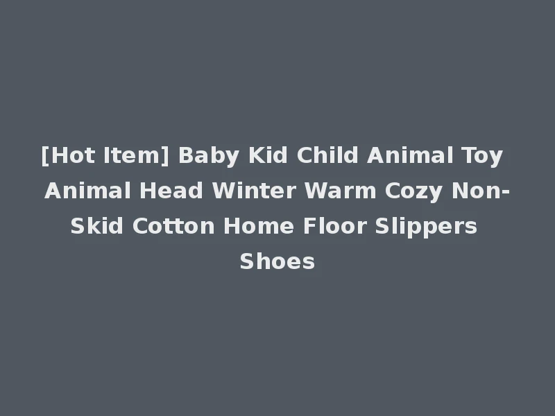 [Hot Item] Baby Kid Child Animal Toy Animal Head Winter Warm Cozy Non-Skid Cotton Home Floor Slippers Shoes