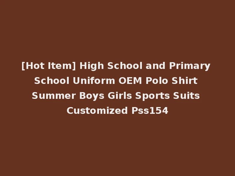 [Hot Item] High School and Primary School Uniform OEM Polo Shirt Summer Boys Girls Sports Suits Customized Pss154
