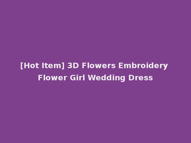 [Hot Item] 3D Flowers Embroidery Flower Girl Wedding Dress