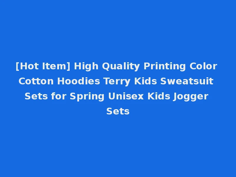 [Hot Item] High Quality Printing Color Cotton Hoodies Terry Kids Sweatsuit Sets for Spring Unisex Kids Jogger Sets