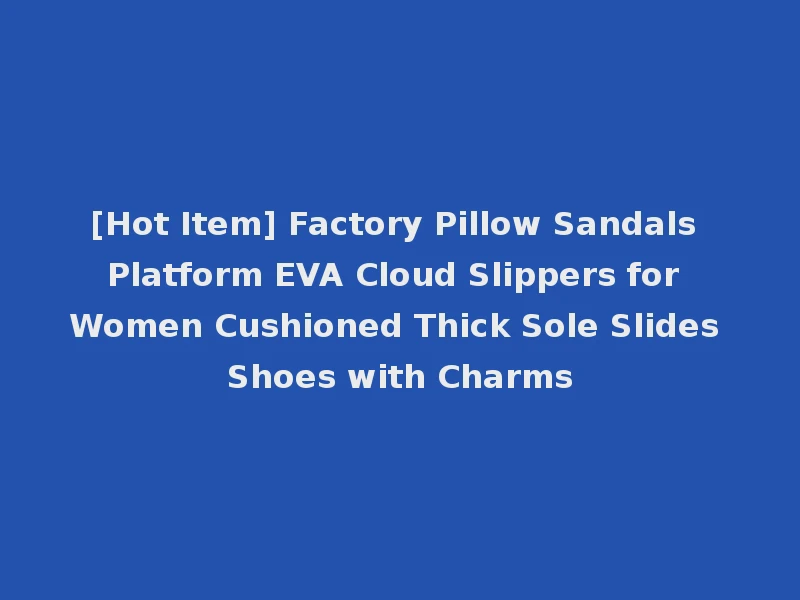[Hot Item] Factory Pillow Sandals Platform EVA Cloud Slippers for Women Cushioned Thick Sole Slides Shoes with Charms