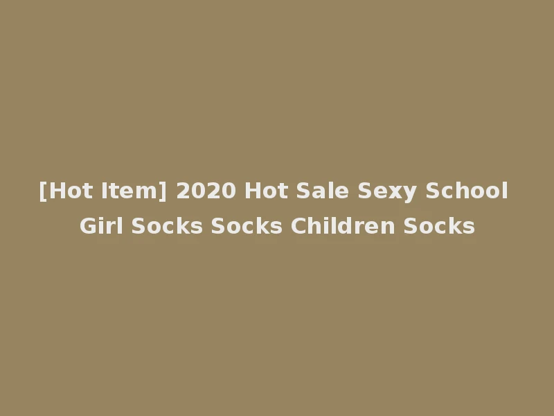 [Hot Item] 2020 Hot Sale Sexy School Girl Socks Socks Children Socks
