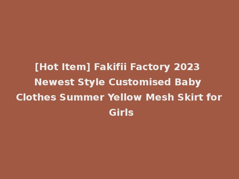 [Hot Item] Fakifii Factory 2023 Newest Style Customised Baby Clothes Summer Yellow Mesh Skirt for Girls