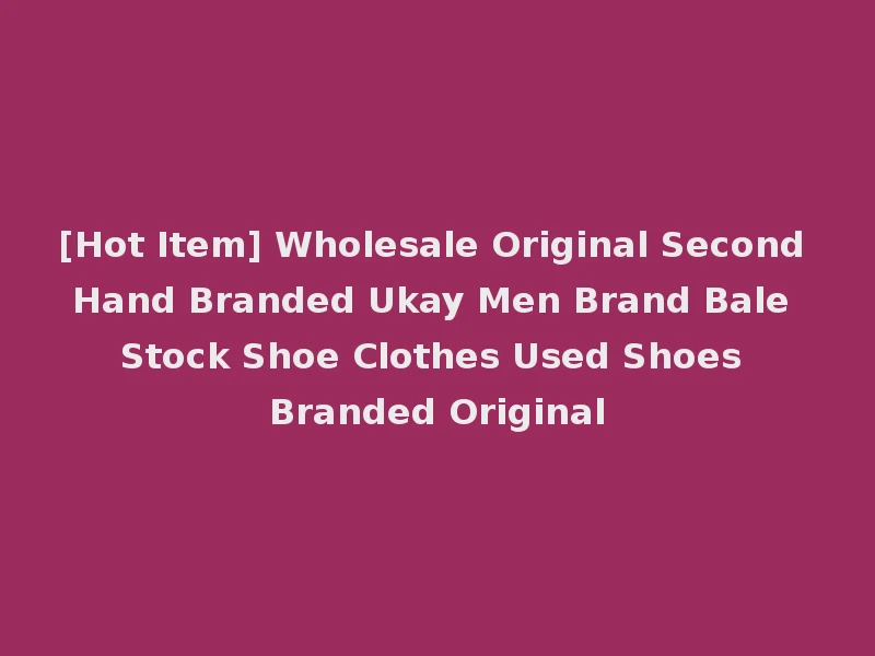[Hot Item] Wholesale Original Second Hand Branded Ukay Men Brand Bale Stock Shoe Clothes Used Shoes Branded Original