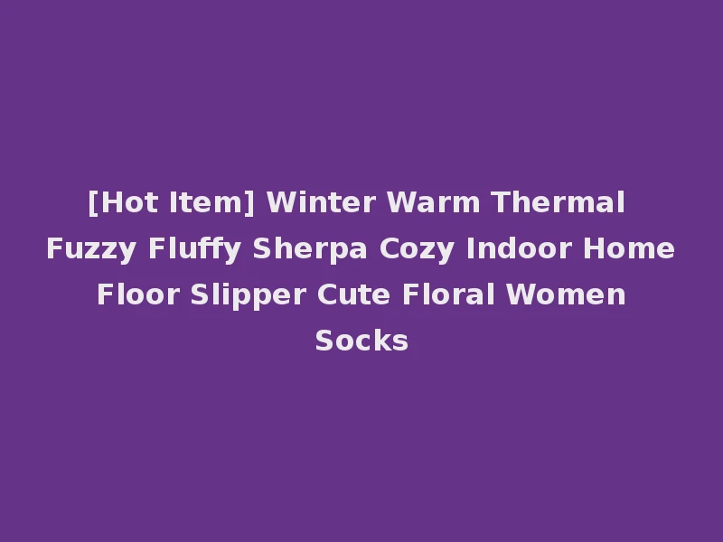 [Hot Item] Winter Warm Thermal Fuzzy Fluffy Sherpa Cozy Indoor Home Floor Slipper Cute Floral Women Socks