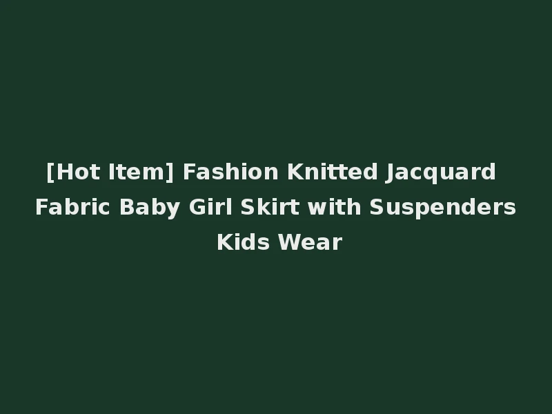 [Hot Item] Fashion Knitted Jacquard Fabric Baby Girl Skirt with Suspenders Kids Wear