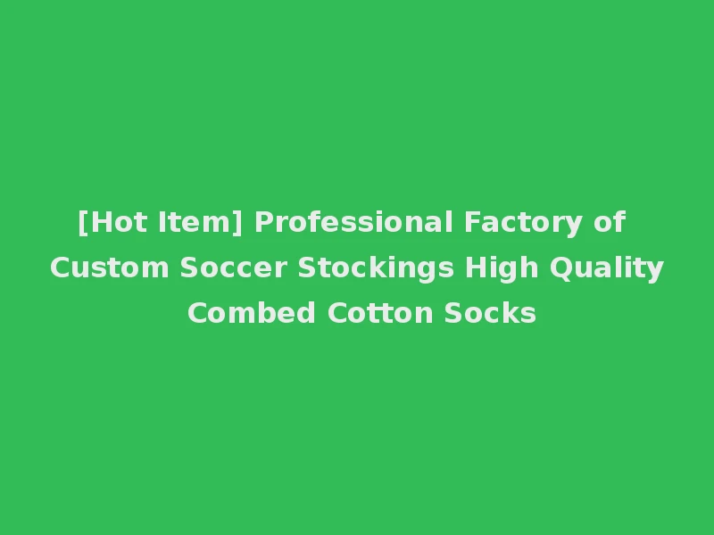 [Hot Item] Professional Factory of Custom Soccer Stockings High Quality Combed Cotton Socks