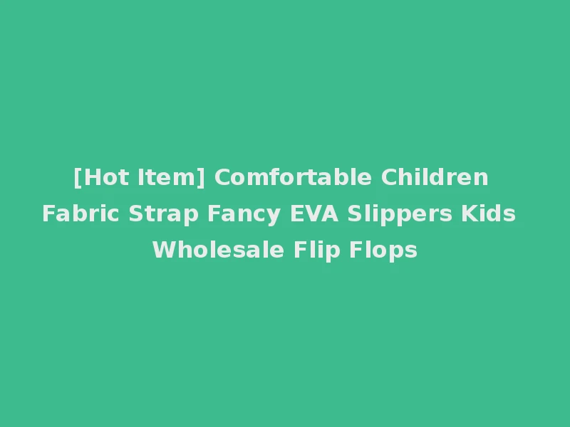 [Hot Item] Comfortable Children Fabric Strap Fancy EVA Slippers Kids Wholesale Flip Flops
