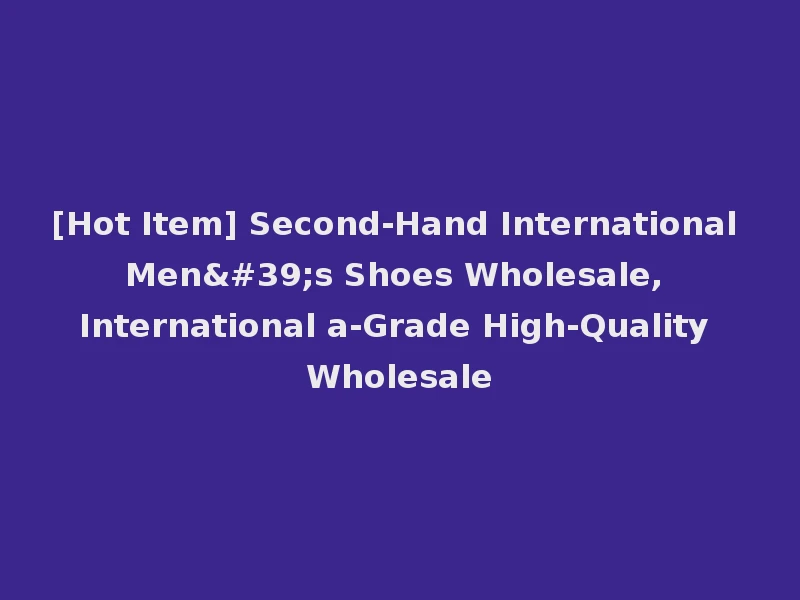 [Hot Item] Second-Hand International Men's Shoes Wholesale, International a-Grade High-Quality Wholesale