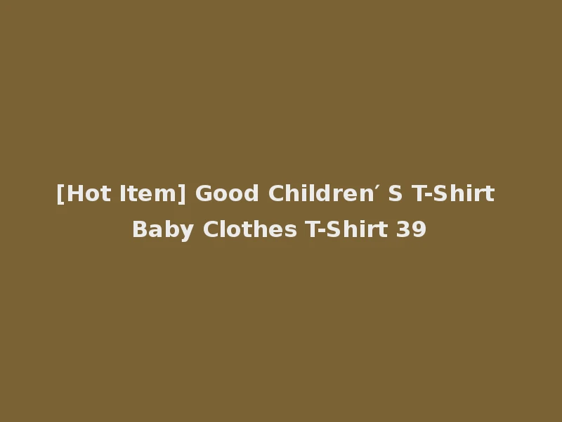 [Hot Item] Good Children′ S T-Shirt Baby Clothes T-Shirt 39