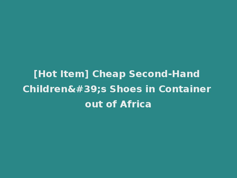 [Hot Item] Cheap Second-Hand Children's Shoes in Container out of Africa