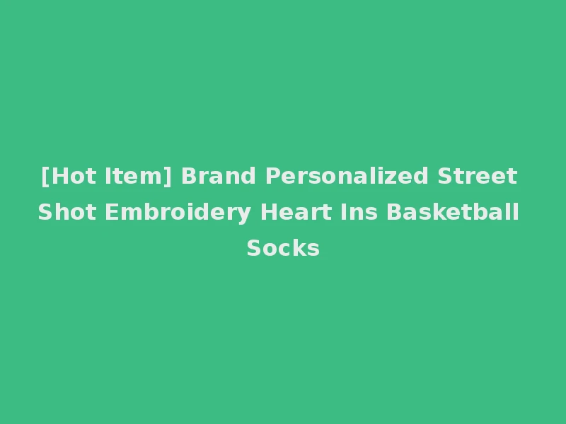 [Hot Item] Brand Personalized Street Shot Embroidery Heart Ins Basketball Socks