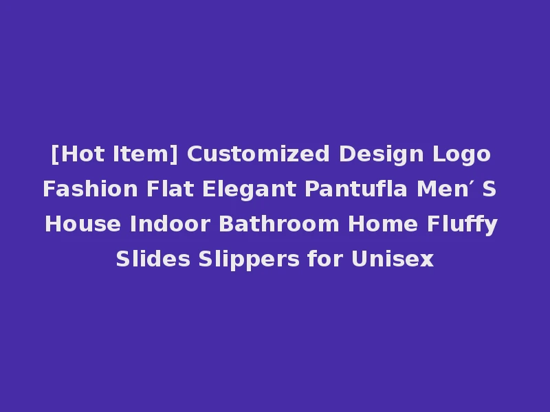 [Hot Item] Customized Design Logo Fashion Flat Elegant Pantufla Men′ S House Indoor Bathroom Home Fluffy Slides Slippers for Unisex
