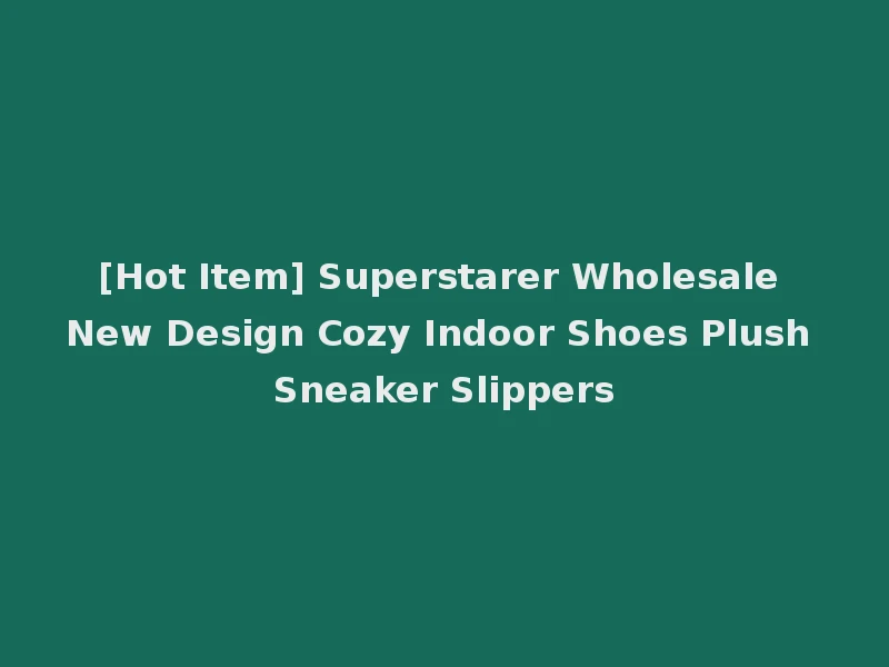 [Hot Item] Superstarer Wholesale New Design Cozy Indoor Shoes Plush Sneaker Slippers