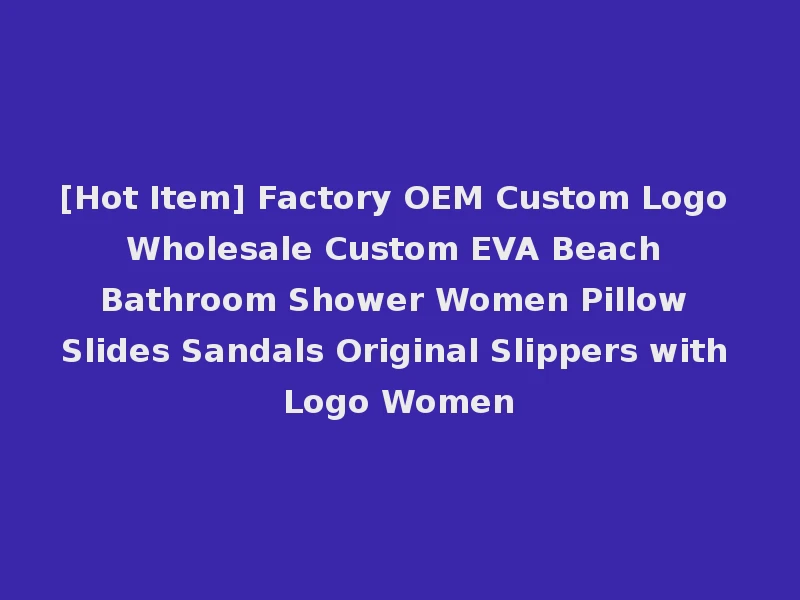 [Hot Item] Factory OEM Custom Logo Wholesale Custom EVA Beach Bathroom Shower Women Pillow Slides Sandals Original Slippers with Logo Women
