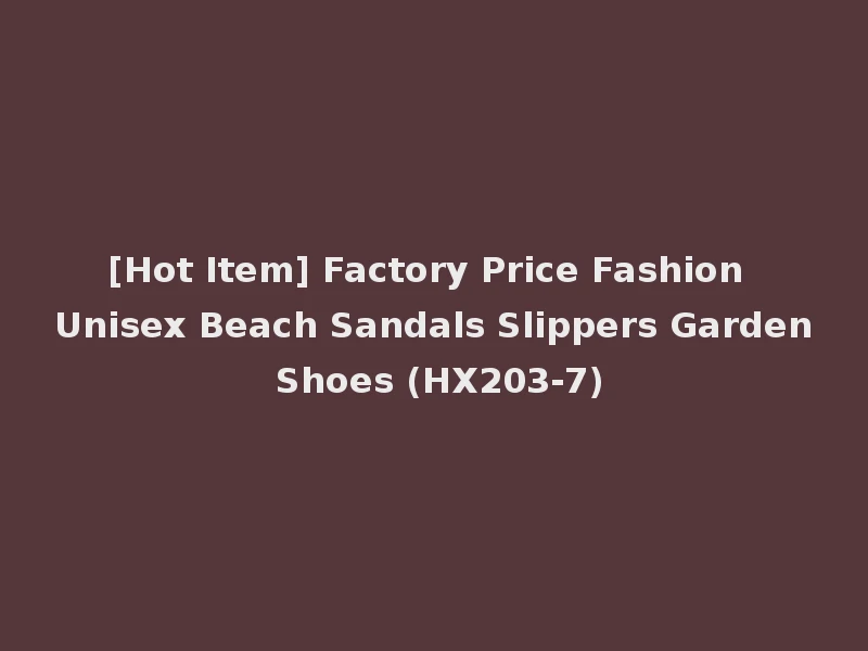 [Hot Item] Factory Price Fashion Unisex Beach Sandals Slippers Garden Shoes (HX203-7)