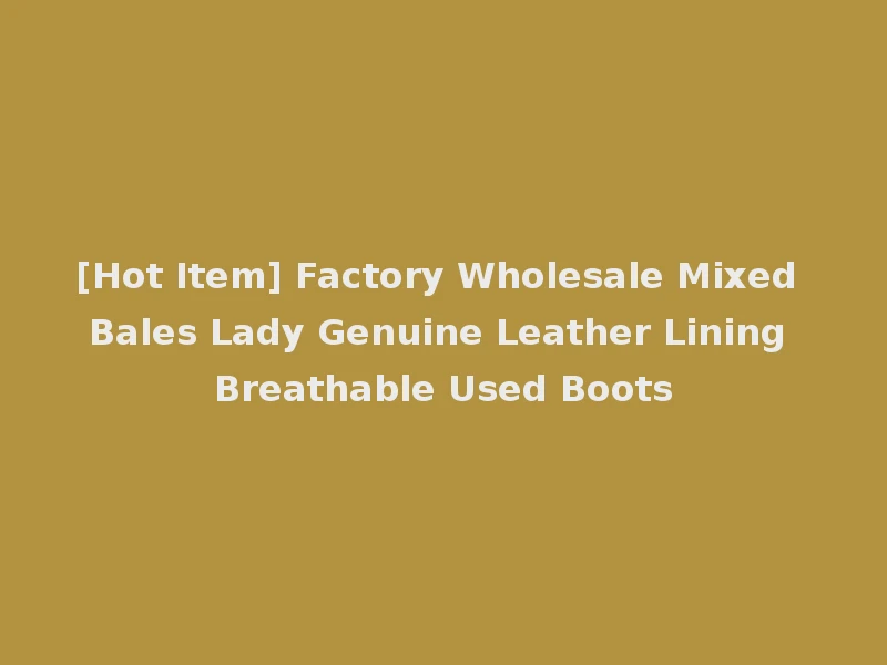 [Hot Item] Factory Wholesale Mixed Bales Lady Genuine Leather Lining Breathable Used Boots