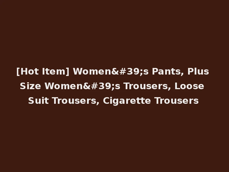 [Hot Item] Women's Pants, Plus Size Women's Trousers, Loose Suit Trousers, Cigarette Trousers