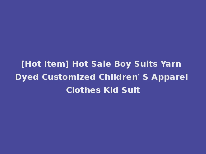 [Hot Item] Hot Sale Boy Suits Yarn Dyed Customized Children′ S Apparel Clothes Kid Suit