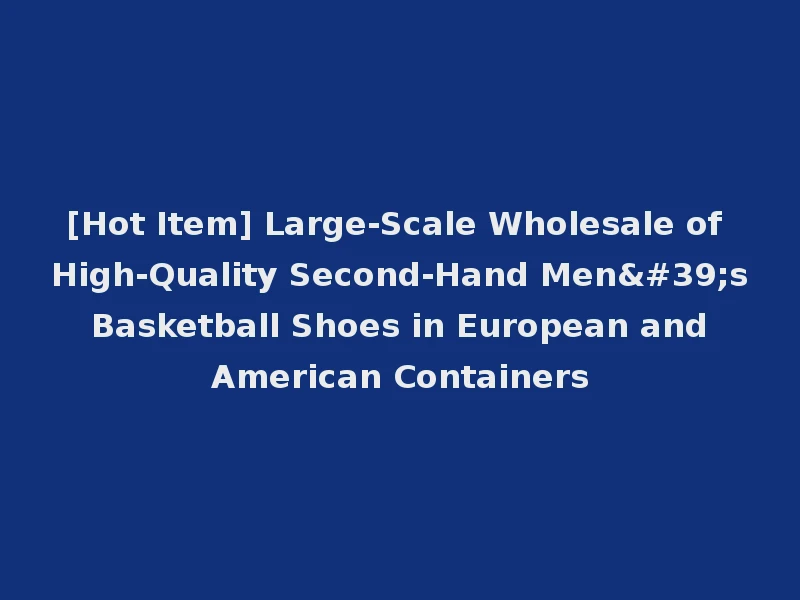 [Hot Item] Large-Scale Wholesale of High-Quality Second-Hand Men's Basketball Shoes in European and American Containers