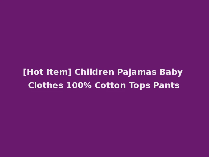 [Hot Item] Children Pajamas Baby Clothes 100% Cotton Tops Pants