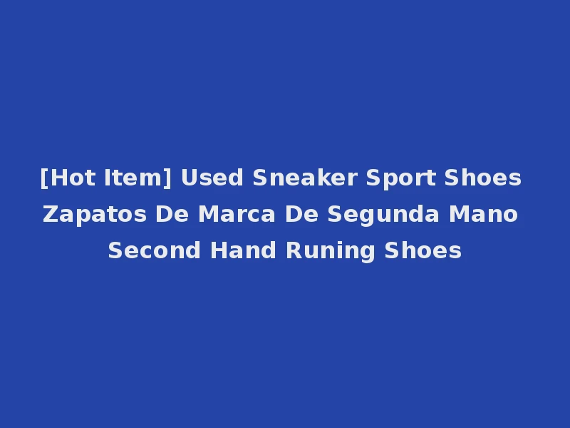 [Hot Item] Used Sneaker Sport Shoes Zapatos De Marca De Segunda Mano Second Hand Runing Shoes