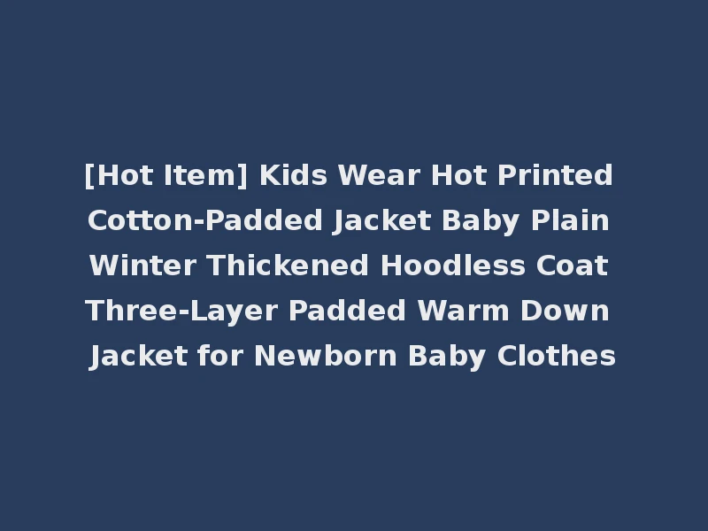 [Hot Item] Kids Wear Hot Printed Cotton-Padded Jacket Baby Plain Winter Thickened Hoodless Coat Three-Layer Padded Warm Down Jacket for Newborn Baby Clothes