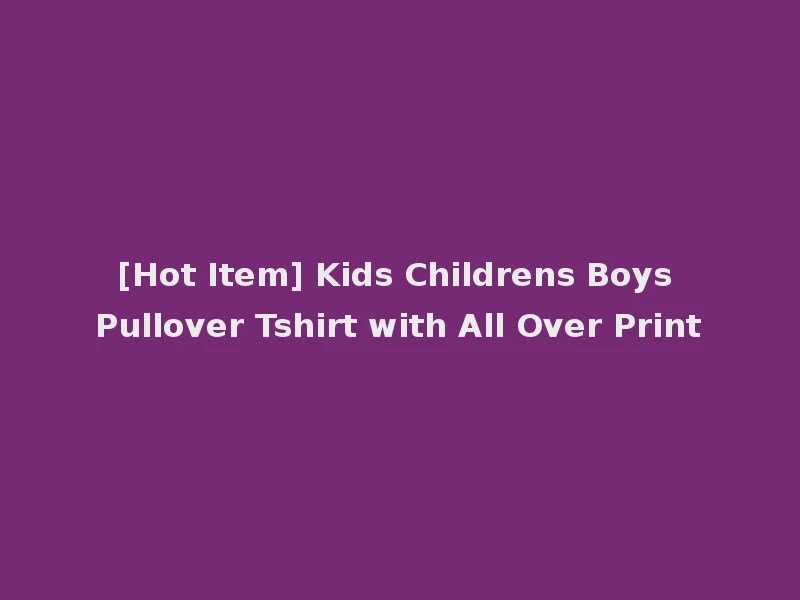 [Hot Item] Kids Childrens Boys Pullover Tshirt with All Over Print