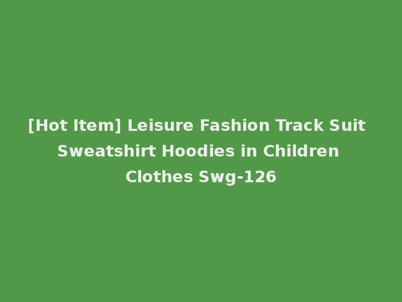 [Hot Item] Leisure Fashion Track Suit Sweatshirt Hoodies in Children Clothes Swg-126