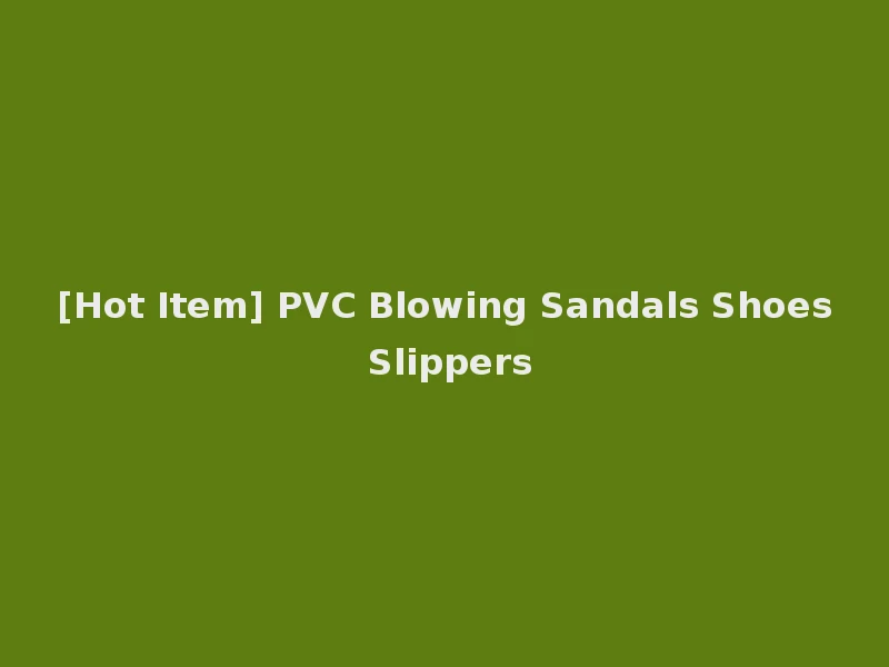 [Hot Item] PVC Blowing Sandals Shoes Slippers