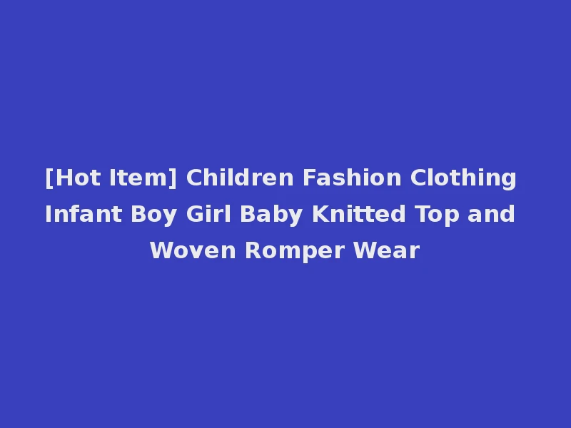 [Hot Item] Children Fashion Clothing Infant Boy Girl Baby Knitted Top and Woven Romper Wear