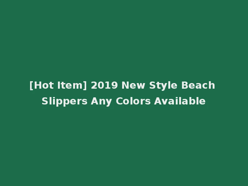 [Hot Item] 2019 New Style Beach Slippers Any Colors Available