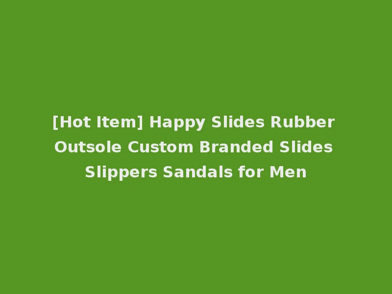 [Hot Item] Happy Slides Rubber Outsole Custom Branded Slides Slippers Sandals for Men